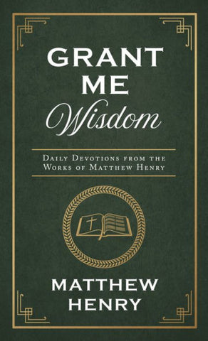 Grant Me Wisdom Daily Devotions from the Works of Matthew Henry