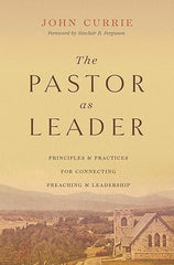 The Pastor as Leader Principles and Practices for Connecting Preaching and Leadership