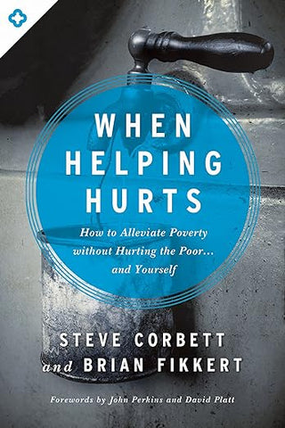 When Helping Hurts  How to Alleviate Poverty Without Hurting the Poor . . . and Yourself